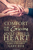 Comfort for the Grieving Adult Child's Heart Hope and Healing After Losing Your Parent